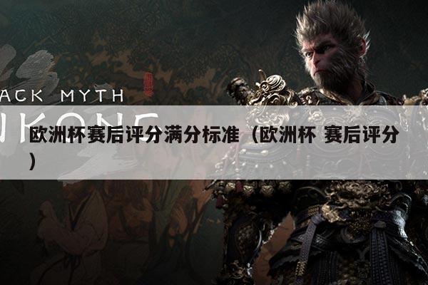 欧洲杯赛后评分满分标准(欧洲杯 赛后评分)