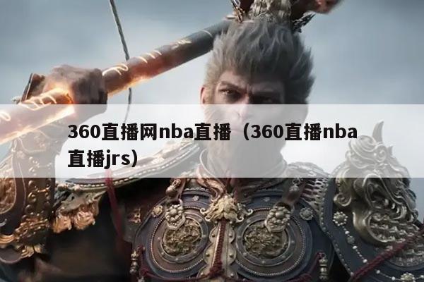 360直播网nba直播(360直播nba直播jrs)