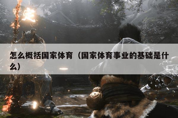怎么概括国家体育（国家体育事业的基础是什么）