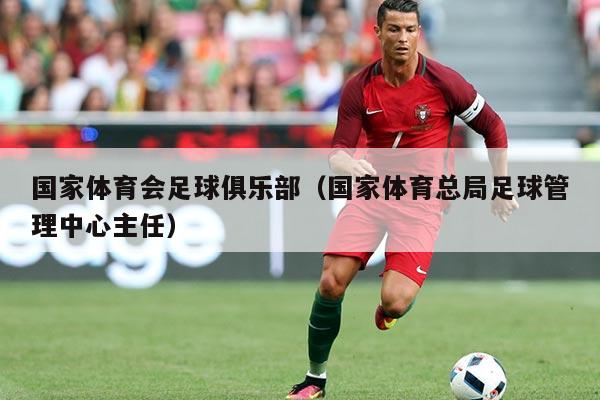 国家体育会足球俱乐部（国家体育总局足球管理中心主任）
