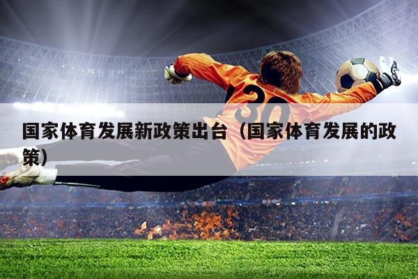 国家体育发展新政策出台（国家体育发展的政策）