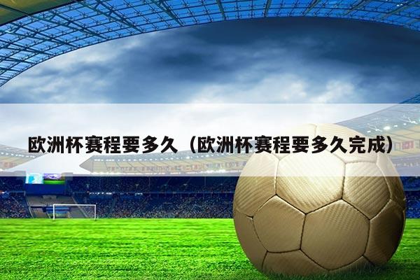 欧洲杯赛程要多久（欧洲杯赛程要多久完成）