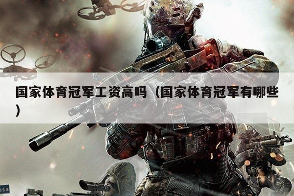 国家体育冠军工资高吗（国家体育冠军有哪些）