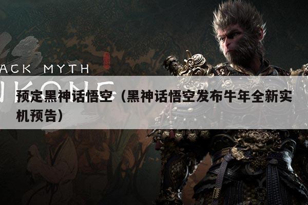 预定黑神话悟空（黑神话悟空发布牛年全新实机预告）