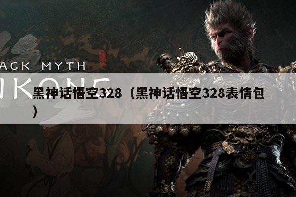 黑神话悟空328(黑神话悟空328表情包)