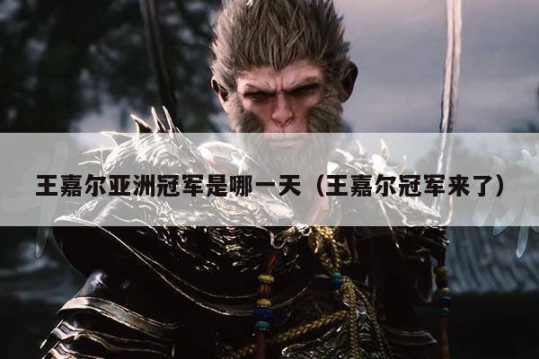 王嘉尔亚洲冠军是哪一天(王嘉尔冠军来了)