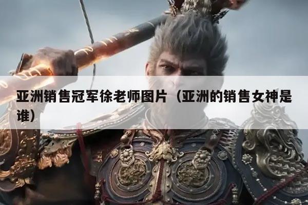 亚洲销售冠军徐老师图片(亚洲的销售女神是谁)