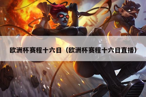 欧洲杯赛程十六日(欧洲杯赛程十六日直播)