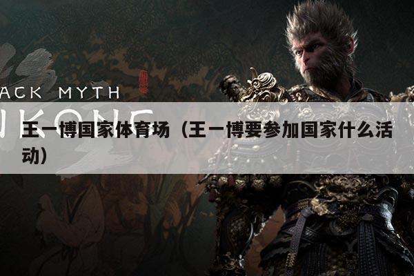 王一博国家体育场(王一博要参加国家什么活动)