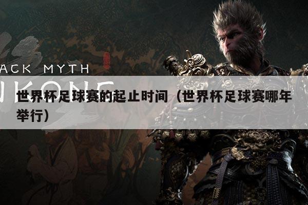世界杯足球赛的起止时间(世界杯足球赛哪年举行)