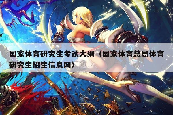 国家体育研究生考试大纲(国家体育总局体育研究生招生信息网)
