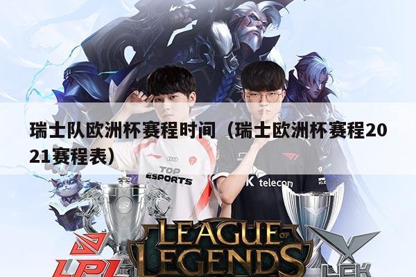 瑞士队欧洲杯赛程时间（瑞士欧洲杯赛程2021赛程表）