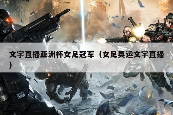 文字直播亚洲杯女足冠军（女足奥运文字直播）
