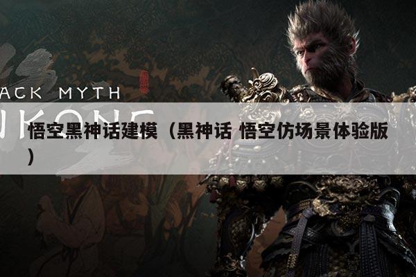 悟空黑神话建模(黑神话 悟空仿场景体验版)