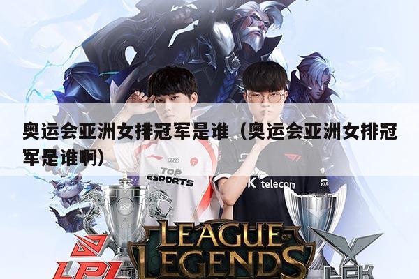 奥运会亚洲女排冠军是谁(奥运会亚洲女排冠军是谁啊)