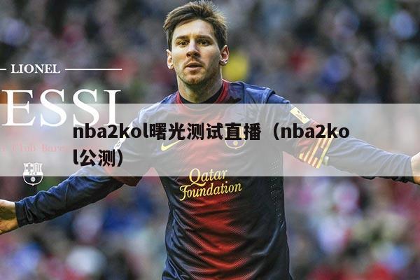 nba2kol曙光测试直播(nba2kol公测)