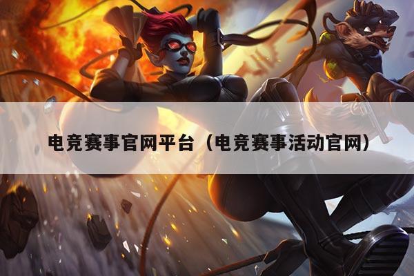 电竞赛事官网平台（电竞赛事活动官网）