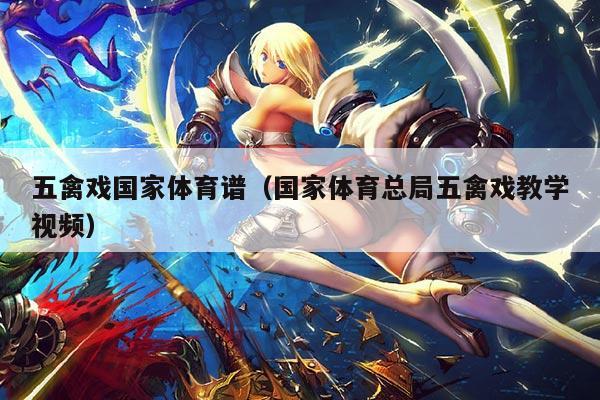 五禽戏国家体育谱（国家体育总局五禽戏教学视频）