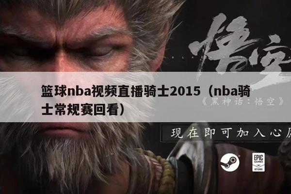篮球nba视频直播骑士2015（nba骑士常规赛回看）