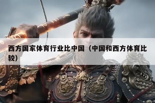 西方国家体育行业比中国（中国和西方体育比较）
