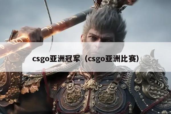 csgo亚洲冠军（csgo亚洲比赛）