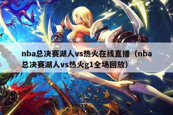 nba总决赛湖人vs热火在线直播（nba总决赛湖人vs热火g1全场回放）