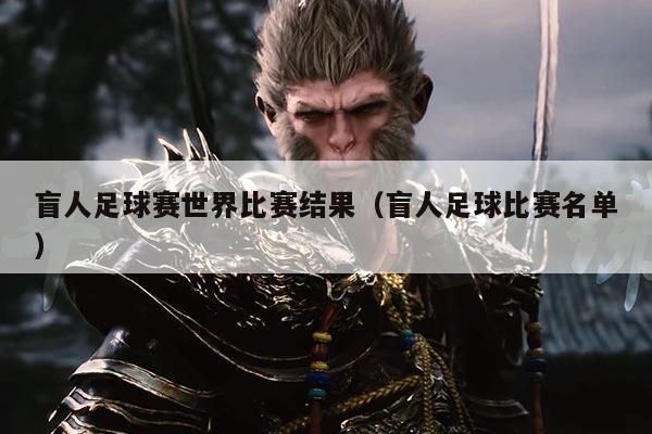 盲人足球赛世界比赛结果（盲人足球比赛名单）