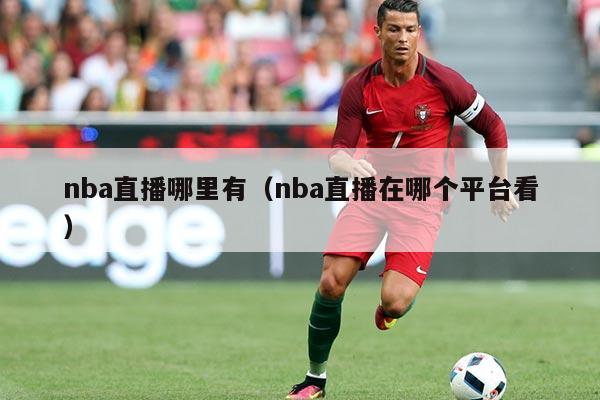 nba直播哪里有（nba直播在哪个平台看）