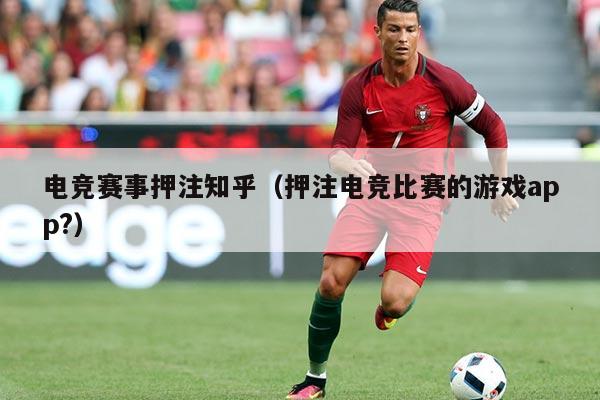 电竞赛事押注知乎（押注电竞比赛的游戏app?）