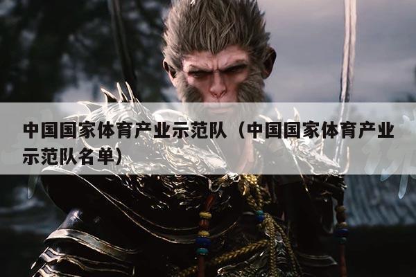 中国国家体育产业示范队（中国国家体育产业示范队名单）