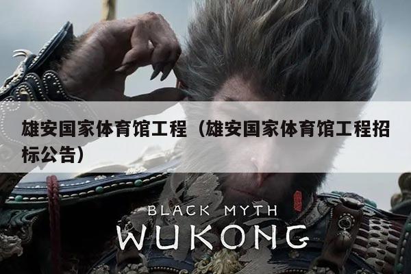 雄安国家体育馆工程（雄安国家体育馆工程招标公告）