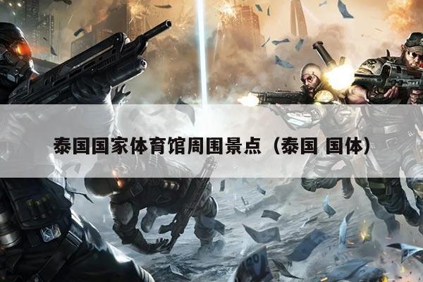 泰国国家体育馆周围景点（泰国 国体）