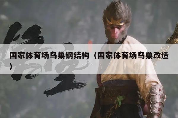 国家体育场鸟巢钢结构（国家体育场鸟巢改造）