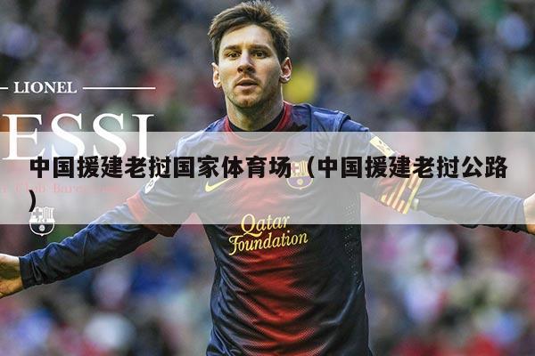 中国援建老挝国家体育场（中国援建老挝公路）