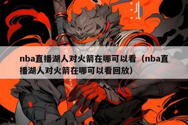 nba直播湖人对火箭在哪可以看（nba直播湖人对火箭在哪可以看回放）