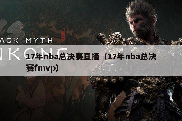 17年nba总决赛直播（17年nba总决赛fmvp）