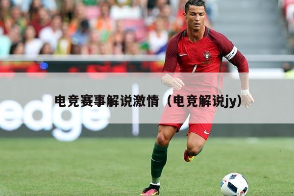 电竞赛事解说激情（电竞解说jy）