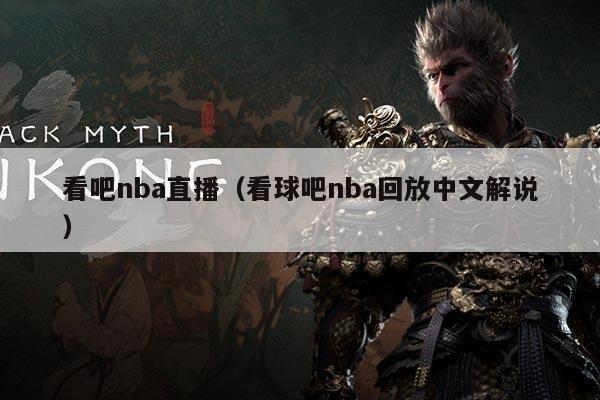 看吧nba直播（看球吧nba回放中文解说）