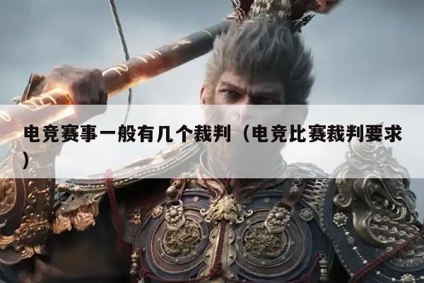 电竞赛事一般有几个裁判（电竞比赛裁判要求）