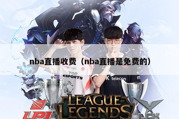 nba直播收费（nba直播是免费的）
