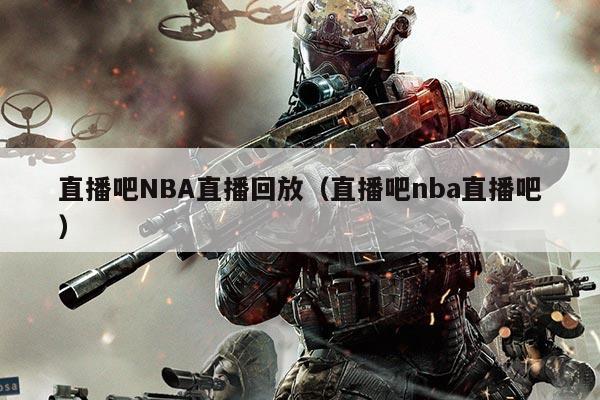 直播吧NBA直播回放（直播吧nba直播吧）