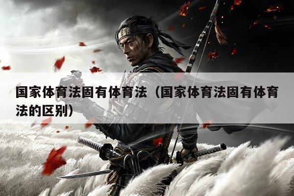 国家体育法固有体育法（国家体育法固有体育法的区别）