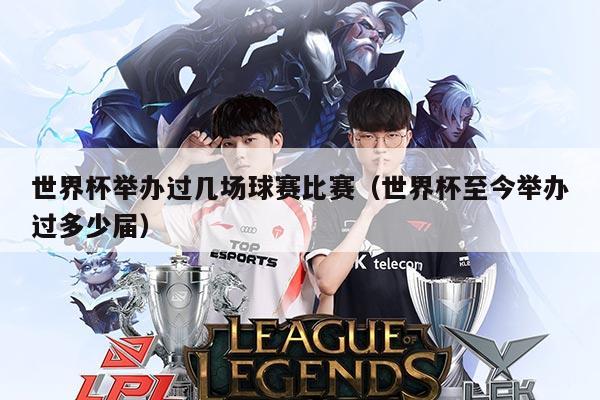 世界杯举办过几场球赛比赛（世界杯至今举办过多少届）