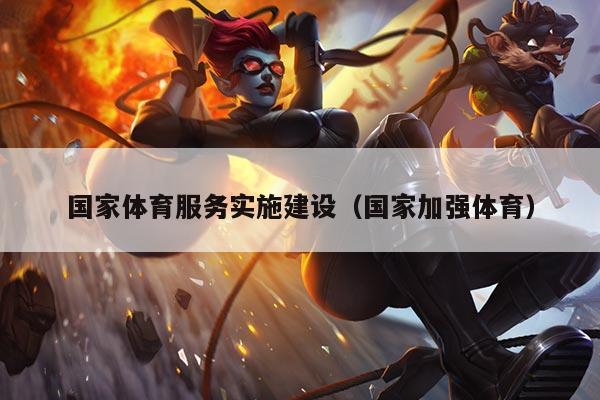 国家体育服务实施建设（国家加强体育）