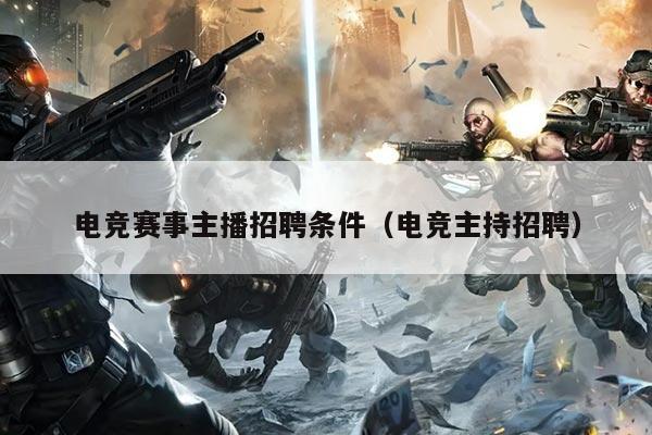 电竞赛事主播招聘条件（电竞主持招聘）