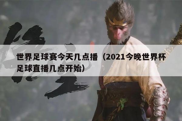 世界足球赛今天几点播（2021今晚世界杯足球直播几点开始）