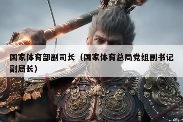 国家体育部副司长（国家体育总局党组副书记副局长）