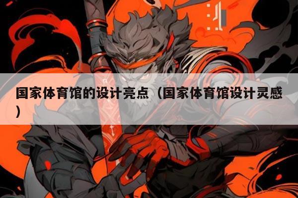 国家体育馆的设计亮点（国家体育馆设计灵感）
