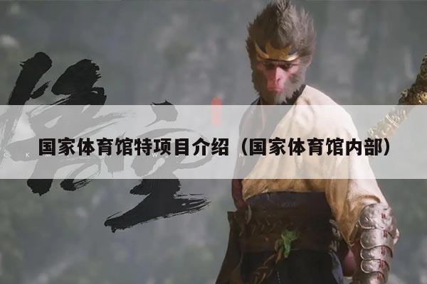 国家体育馆特项目介绍（国家体育馆内部）