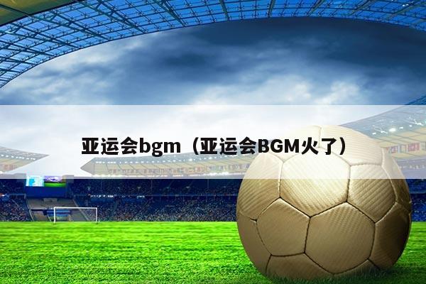 亚运会bgm（亚运会BGM火了）